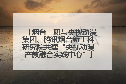 烟台一职与央视动漫集团、腾讯烟台新工科研究院共建“央视动漫产教融合实践中心”