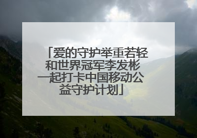 爱的守护举重若轻 和世界冠军李发彬一起打卡中国移动公益守护计划
