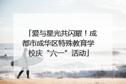 爱与星光共闪耀！成都市成华区特殊教育学校庆“六一”活动