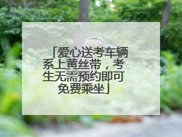 爱心送考车辆系上黄丝带，考生无需预约即可免费乘坐