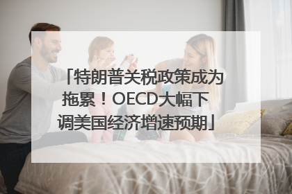 特朗普关税政策成为拖累！OECD大幅下调美国经济增速预期