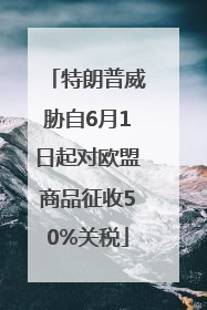 特朗普威胁自6月1日起对欧盟商品征收50%关税