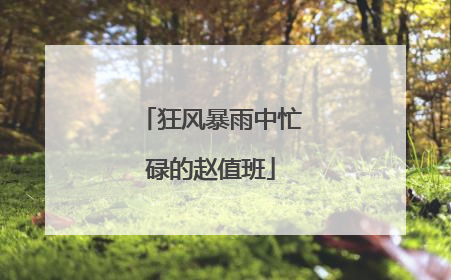 狂风暴雨中忙碌的赵值班