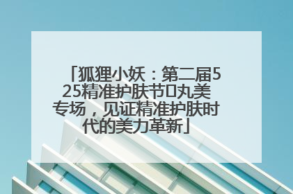 狐狸小妖：第二届525精准护肤节✖丸美专场，见证精准护肤时代的美力革新