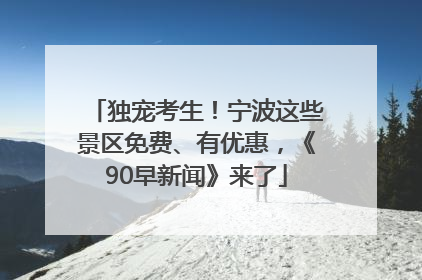 独宠考生！宁波这些景区免费、有优惠，《90早新闻》来了