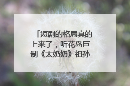 短剧的格局真的上来了，听花岛巨制《太奶奶》祖孙戏里藏着家国情