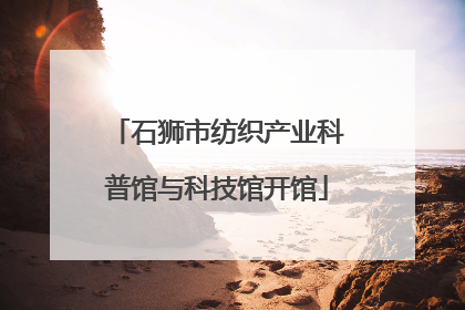 石狮市纺织产业科普馆与科技馆开馆