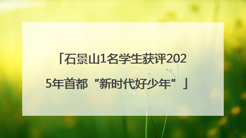 石景山1名学生获评2025年首都“新时代好少年”