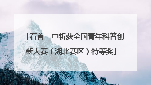 石首一中斩获全国青年科普创新大赛（湖北赛区）特等奖