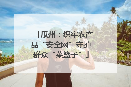 瓜州：织牢农产品“安全网”守护群众“菜篮子”