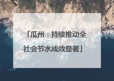 瓜州：持续推动全社会节水成效显著