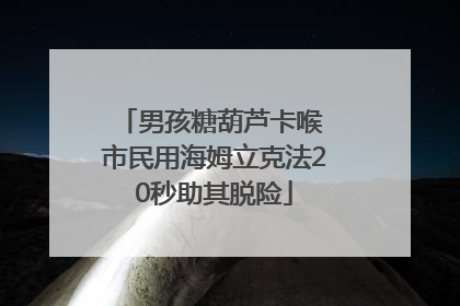 男孩糖葫芦卡喉 市民用海姆立克法20秒助其脱险