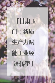 甘肃玉门：新质生产力赋能工业经济转型