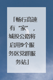 畅行高速有“家”，城投公路将启用9个服务区党群服务站