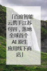 百度智能云携手江苏句容，落地全球首个 AI 原生应用线下商店