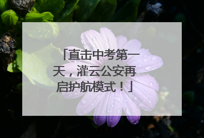 直击中考第一天，灌云公安再启护航模式！
