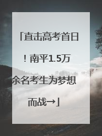 直击高考首日！南平1.5万余名考生为梦想而战→
