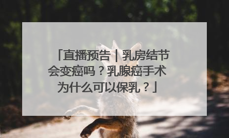 直播预告｜乳房结节会变癌吗？乳腺癌手术为什么可以保乳？