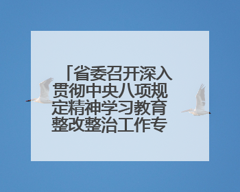 省委召开深入贯彻中央八项规定精神学习教育整改整治工作专题会议