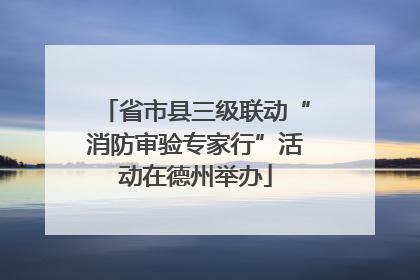 省市县三级联动“消防审验专家行”活动在德州举办