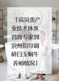 省贝类产业技术体系首席专家到滨州指导调研白玉蜗牛养殖情况