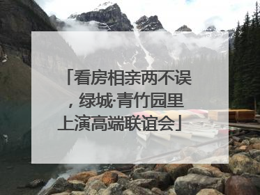 看房相亲两不误，绿城·青竹园里上演高端联谊会