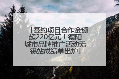 签约项目合作金额超220亿元！德阳城市品牌推广活动无锡站成绩单出炉