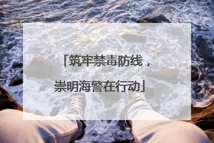 筑牢禁毒防线，崇明海警在行动