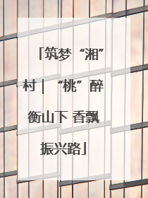 筑梦“湘”村｜“桃”醉衡山下 香飘振兴路