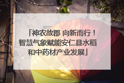 神农故郡 向新而行！智慧气象赋能安仁县水稻和中药材产业发展