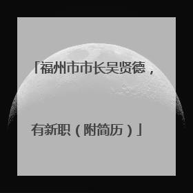 福州市市长吴贤德，有新职（附简历）