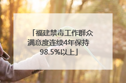 福建禁毒工作群众满意度连续4年保持98.5%以上