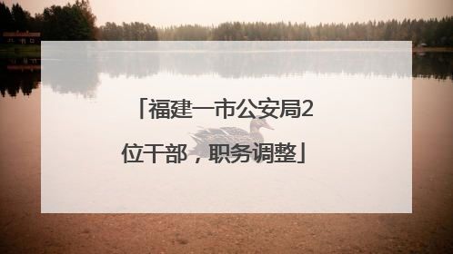 福建一市公安局2位干部，职务调整
