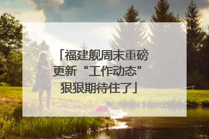 福建舰周末重磅更新“工作动态” 狠狠期待住了