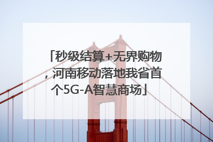 秒级结算+无界购物，河南移动落地我省首个5G-A智慧商场