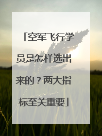 空军飞行学员是怎样选出来的？两大指标至关重要