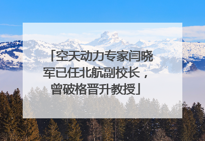空天动力专家闫晓军已任北航副校长，曾破格晋升教授