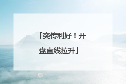 突传利好！开盘直线拉升