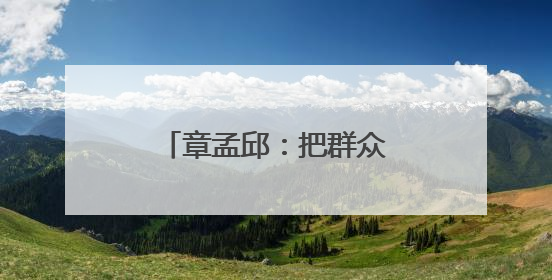 章孟邱：把群众的事放在心上