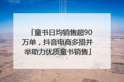 童书日均销售超90万单，抖音电商多措并举助力优质童书销售