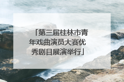 第三届桂林市青年戏曲演员大赛优秀剧目展演举行