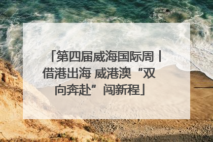 第四届威海国际周丨借港出海 威港澳“双向奔赴”闯新程