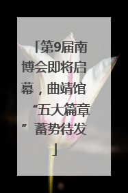 第9届南博会即将启幕，曲靖馆“五大篇章”蓄势待发