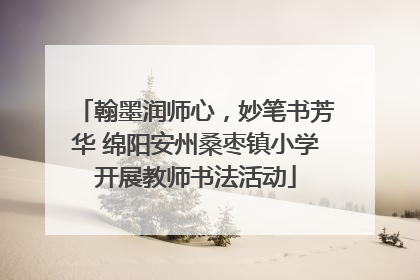翰墨润师心，妙笔书芳华 绵阳安州桑枣镇小学开展教师书法活动