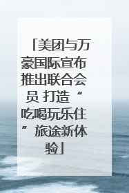美团与万豪国际宣布推出联合会员 打造“吃喝玩乐住”旅途新体验