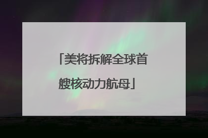 美将拆解全球首艘核动力航母
