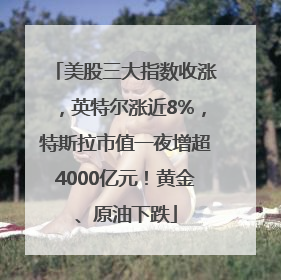美股三大指数收涨，英特尔涨近8%，特斯拉市值一夜增超4000亿元！黄金、原油下跌
