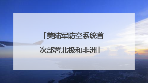 美陆军防空系统首次部署北极和非洲