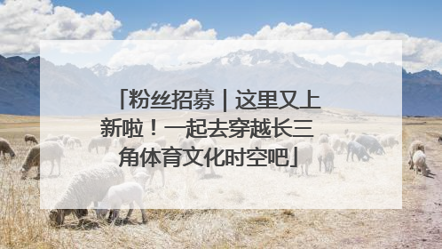 粉丝招募｜这里又上新啦！一起去穿越长三角体育文化时空吧