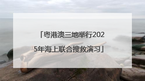 粤港澳三地举行2025年海上联合搜救演习